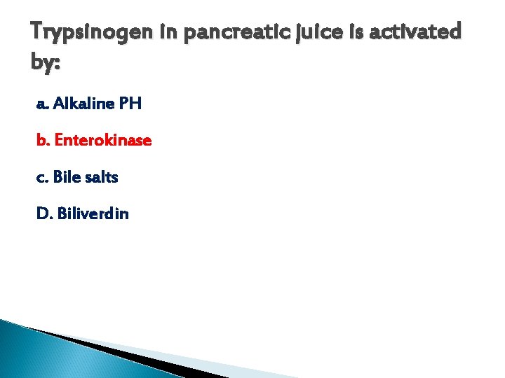 Trypsinogen in pancreatic juice is activated by: a. Alkaline PH b. Enterokinase c. Bile