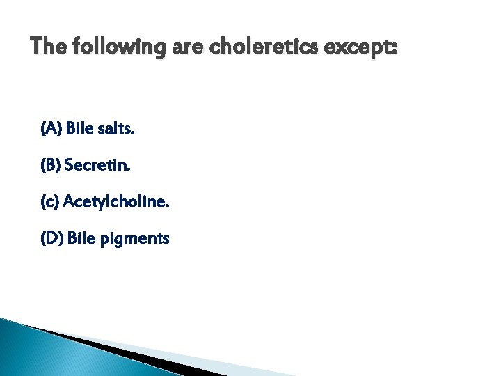 The following are choleretics except: (A) Bile salts. (B) Secretin. (c) Acetylcholine. (D) Bile