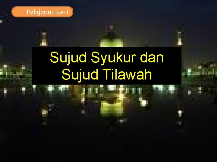 Pelajaran Ke-1 Sujud Syukur dan Sujud Tilawah Pelajaran Ke-1 Sujud Syukur dan Sujud Tilawah