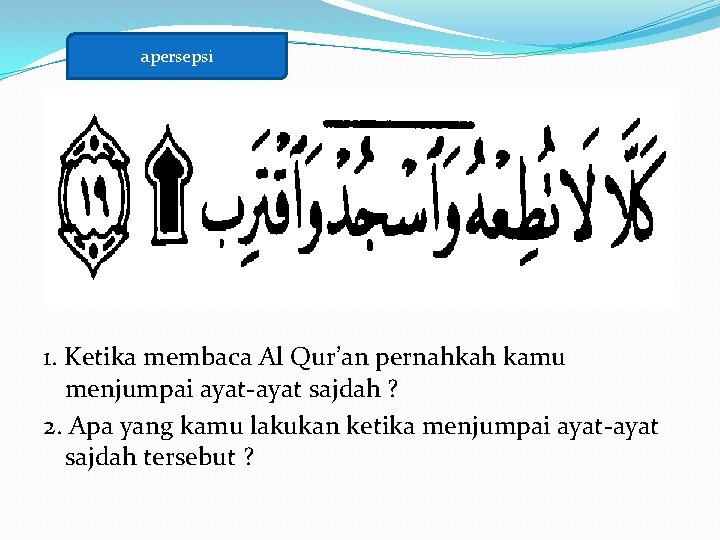 apersepsi 1. Ketika membaca Al Qur’an pernahkah kamu menjumpai ayat-ayat sajdah ? 2. Apa apersepsi 1. Ketika membaca Al Qur’an pernahkah kamu menjumpai ayat-ayat sajdah ? 2. Apa