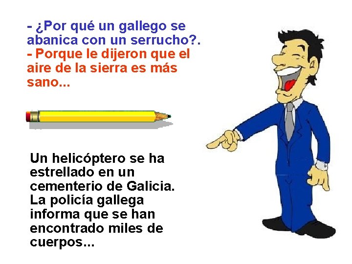 - ¿Por qué un gallego se abanica con un serrucho? . - Porque le