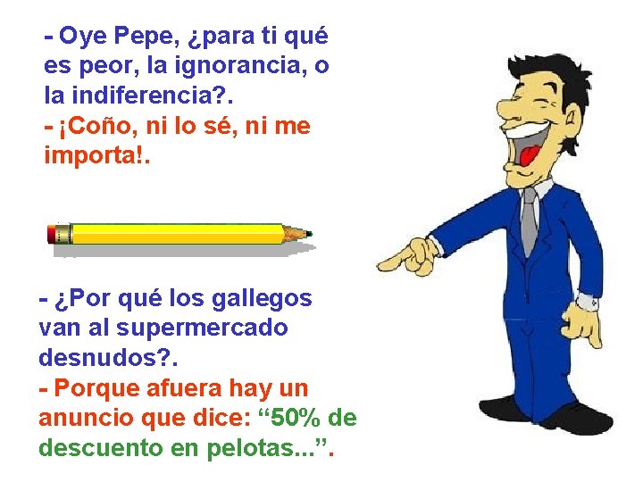 - Oye Pepe, ¿para ti qué es peor, la ignorancia, o la indiferencia? .