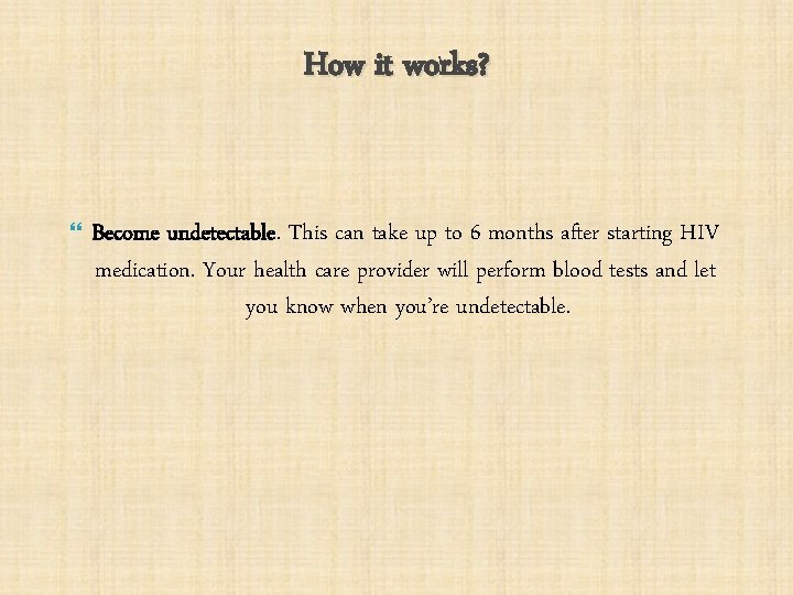 How it works? Become undetectable. This can take up to 6 months after starting