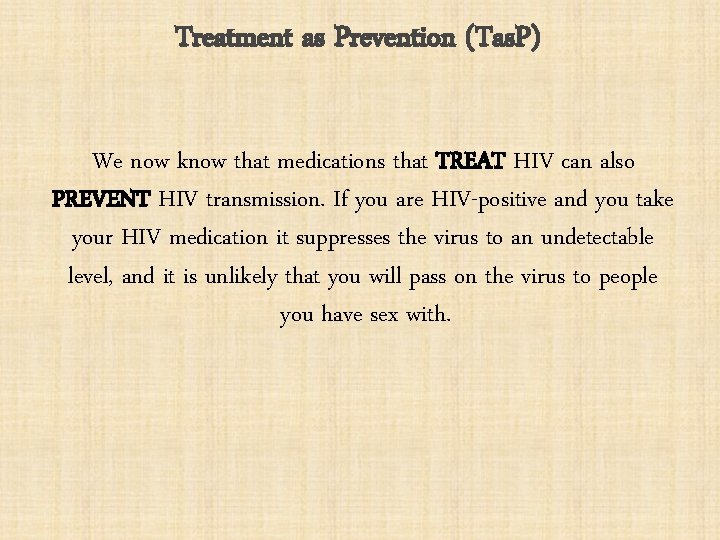 Treatment as Prevention (Tas. P) We now know that medications that TREAT HIV can