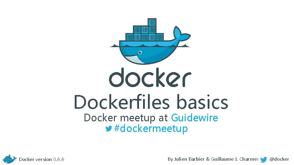 Dockerfiles basics Docker meetup at Guidewire #dockermeetup Docker version 0. 6. 6 By Julien