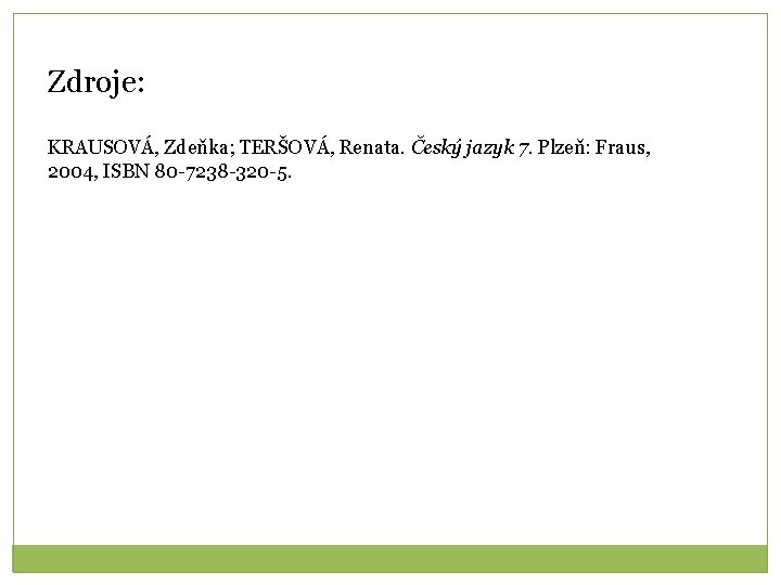 Zdroje: KRAUSOVÁ, Zdeňka; TERŠOVÁ, Renata. Český jazyk 7. Plzeň: Fraus, 2004, ISBN 80 -7238