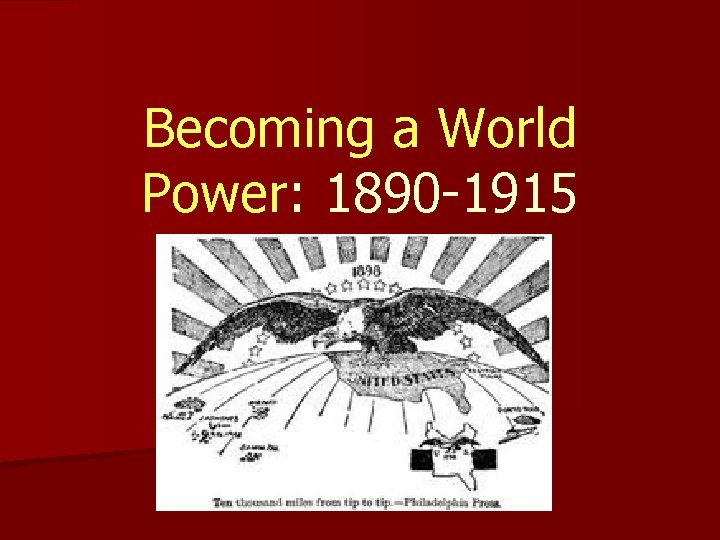 Becoming a World Power: 1890 -1915 