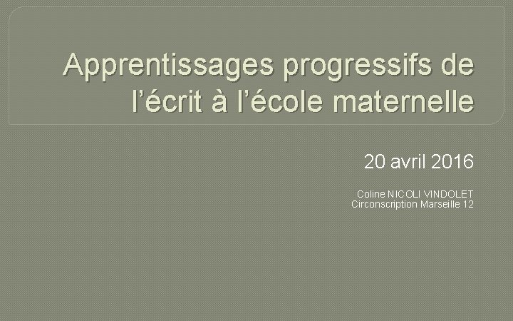 Apprentissages progressifs de l’écrit à l’école maternelle 20 avril 2016 Coline NICOLI VINDOLET Circonscription