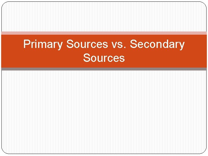 Primary Sources vs. Secondary Sources 