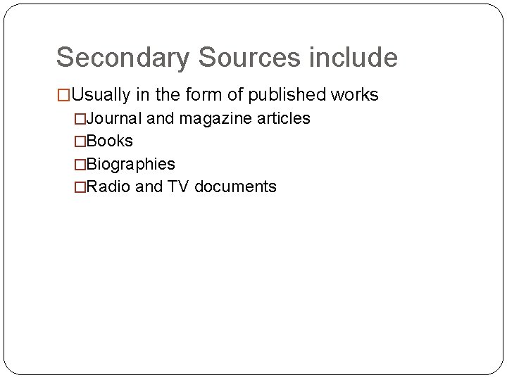 Secondary Sources include �Usually in the form of published works �Journal and magazine articles