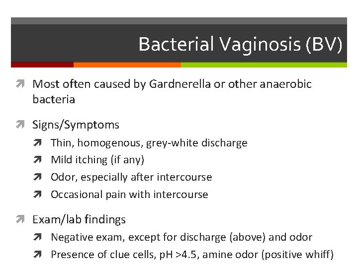 Bacterial Vaginosis (BV) Most often caused by Gardnerella or other anaerobic bacteria Signs/Symptoms Thin,
