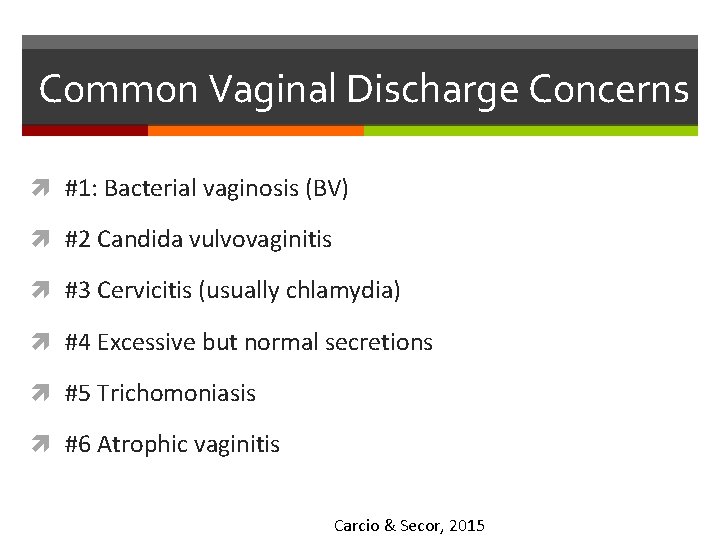 Common Vaginal Discharge Concerns #1: Bacterial vaginosis (BV) #2 Candida vulvovaginitis #3 Cervicitis (usually