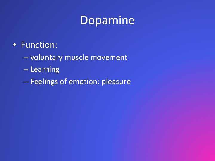 Dopamine • Function: – voluntary muscle movement – Learning – Feelings of emotion: pleasure