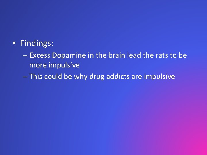 • Findings: – Excess Dopamine in the brain lead the rats to be