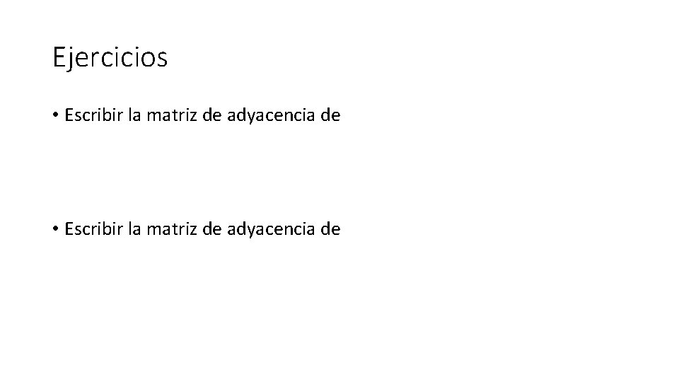 Ejercicios • Escribir la matriz de adyacencia de Ejercicios • Escribir la matriz de adyacencia de