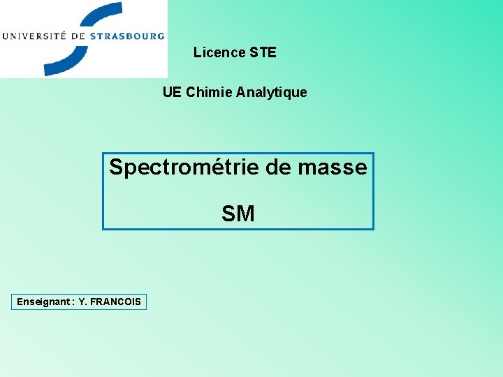 Licence STE UE Chimie Analytique Spectrométrie de masse SM Enseignant : Y. FRANCOIS 