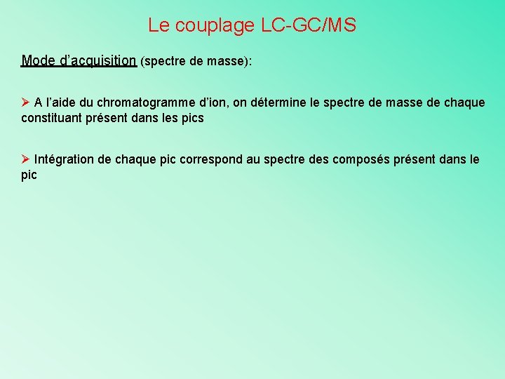 Le couplage LC-GC/MS Mode d’acquisition (spectre de masse): Ø A l’aide du chromatogramme d’ion,