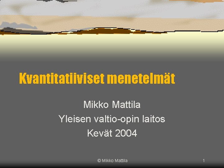 Kvantitatiiviset menetelmät Mikko Mattila Yleisen valtio-opin laitos Kevät 2004 © Mikko Mattila 1 