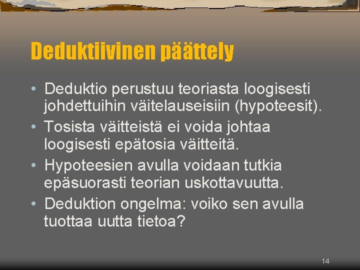 Deduktiivinen päättely • Deduktio perustuu teoriasta loogisesti johdettuihin väitelauseisiin (hypoteesit). • Tosista väitteistä ei