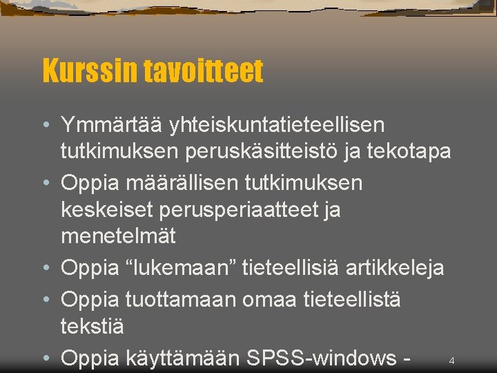 Kurssin tavoitteet • Ymmärtää yhteiskuntatieteellisen tutkimuksen peruskäsitteistö ja tekotapa • Oppia määrällisen tutkimuksen keskeiset