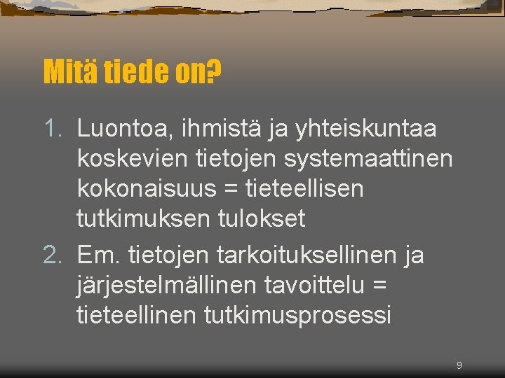 Mitä tiede on? 1. Luontoa, ihmistä ja yhteiskuntaa koskevien tietojen systemaattinen kokonaisuus = tieteellisen