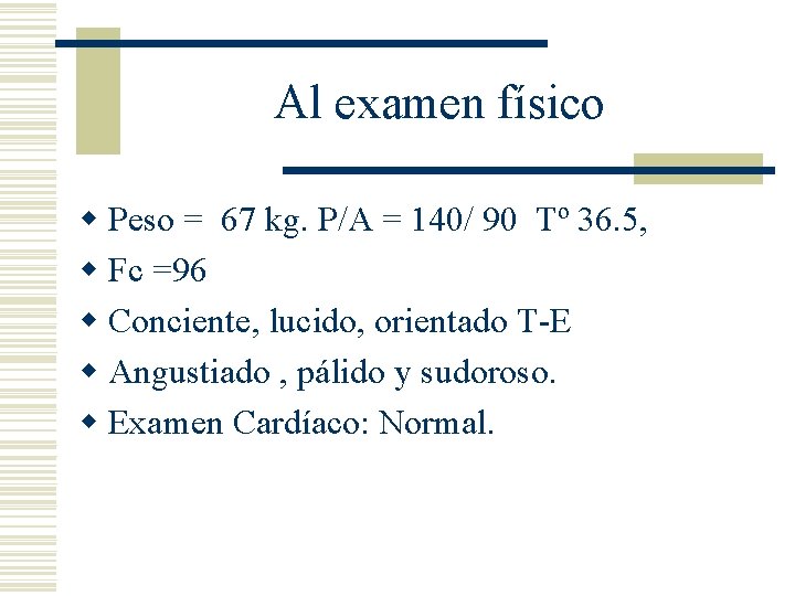 Al examen físico w Peso = 67 kg. P/A = 140/ 90 Tº 36.