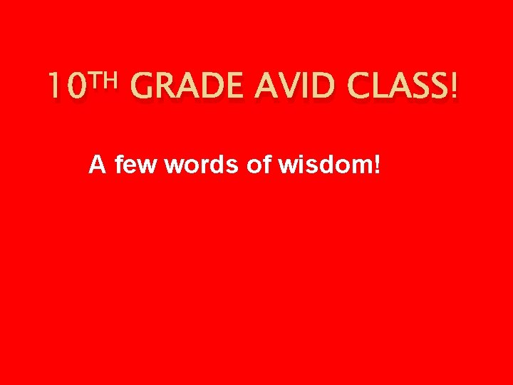 10 TH GRADE AVID CLASS! A few words of wisdom! 