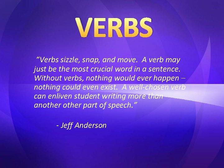 VERBS “Verbs sizzle, snap, and move. A verb may just be the most crucial
