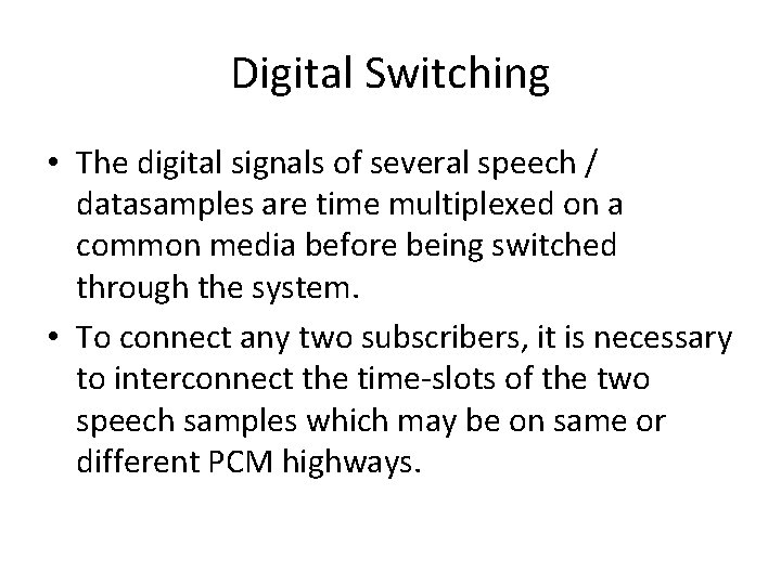 Digital Switching • The digital signals of several speech / datasamples are time multiplexed