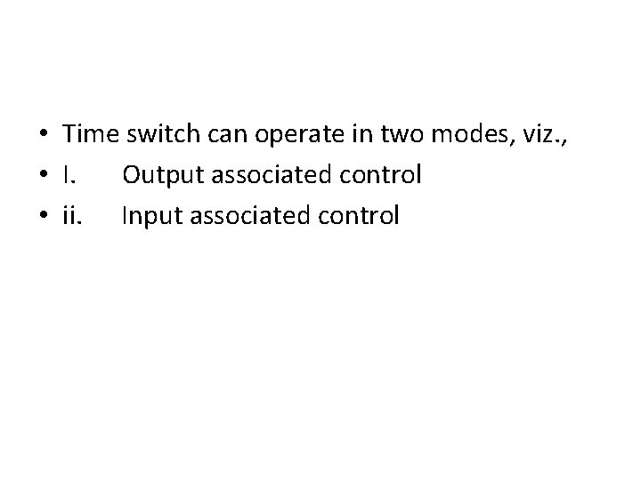  • Time switch can operate in two modes, viz. , • I. Output