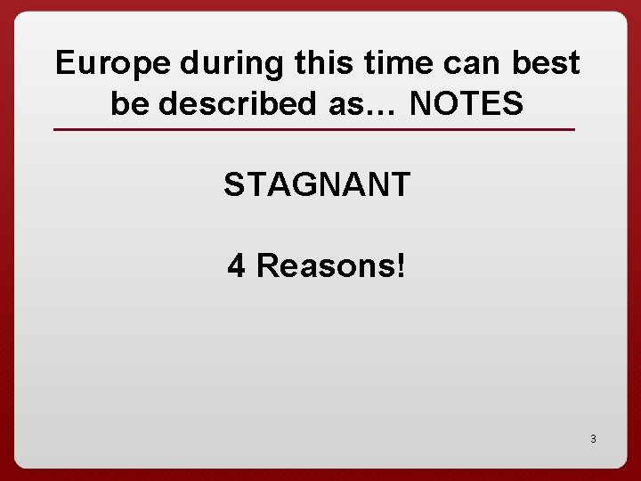 Europe during this time can best be described as… NOTES STAGNANT 4 Reasons! 3