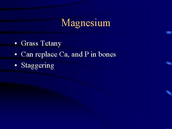 Magnesium • Grass Tetany • Can replace Ca, and P in bones • Staggering