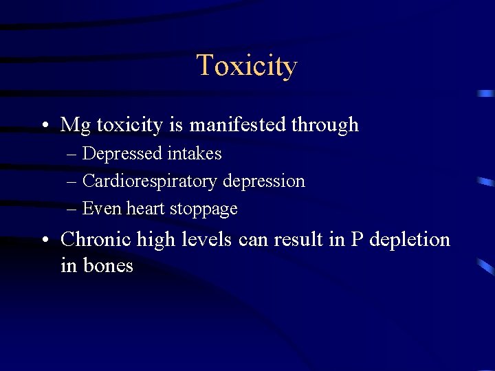 Toxicity • Mg toxicity is manifested through – Depressed intakes – Cardiorespiratory depression –