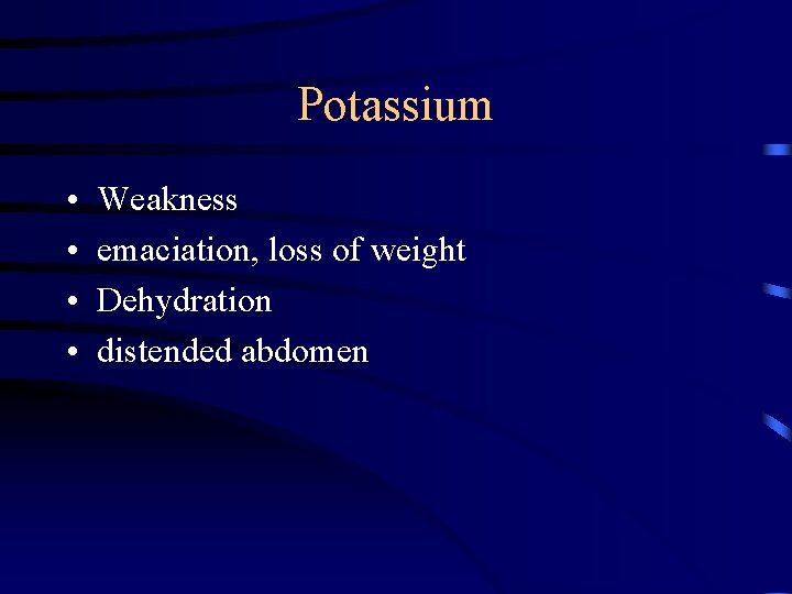 Potassium • • Weakness emaciation, loss of weight Dehydration distended abdomen 