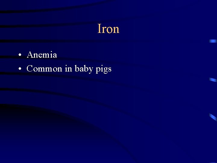 Iron • Anemia • Common in baby pigs Iron • Anemia • Common in baby pigs