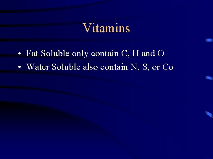 Vitamins • Fat Soluble only contain C, H and O • Water Soluble also