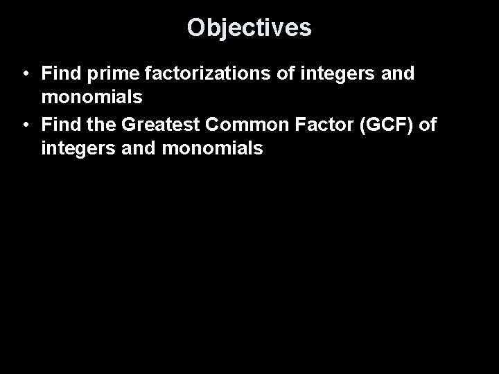 Objectives • Find prime factorizations of integers and monomials • Find the Greatest Common