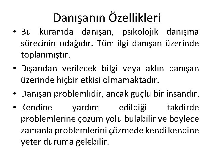 Danışanın Özellikleri • Bu kuramda danışan, psikolojik danışma sürecinin odağıdır. Tüm ilgi danışan üzerinde