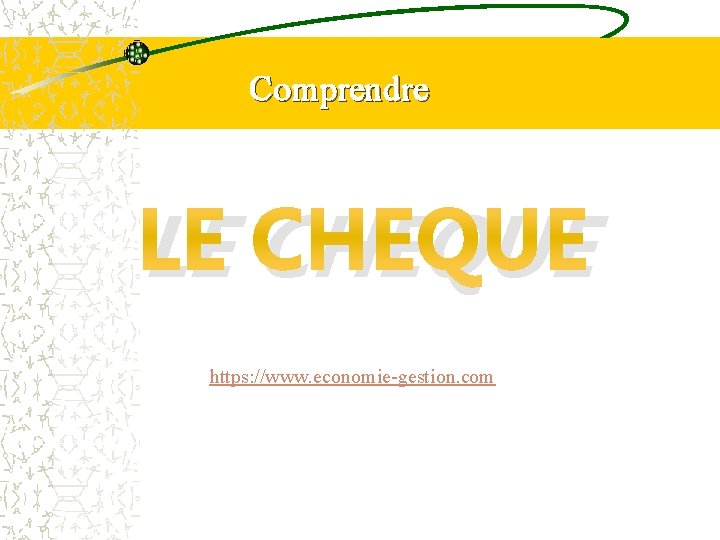 Comprendre LE CHEQUE https: //www. economie-gestion. com 