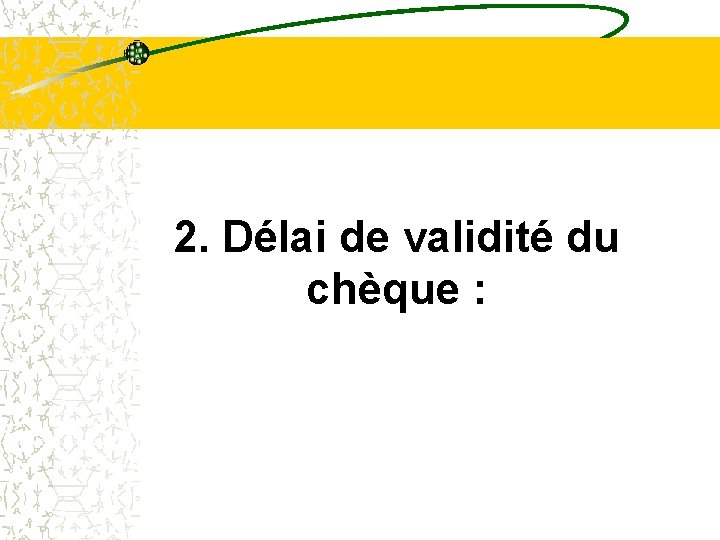 2. Délai de validité du chèque : 