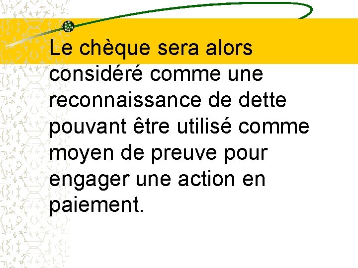 Le chèque sera alors considéré comme une reconnaissance de dette pouvant être utilisé comme