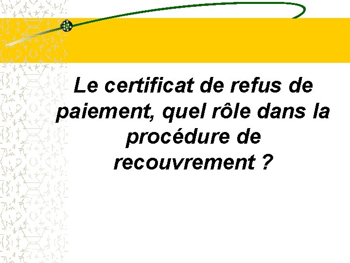 Le certificat de refus de paiement, quel rôle dans la procédure de recouvrement ?