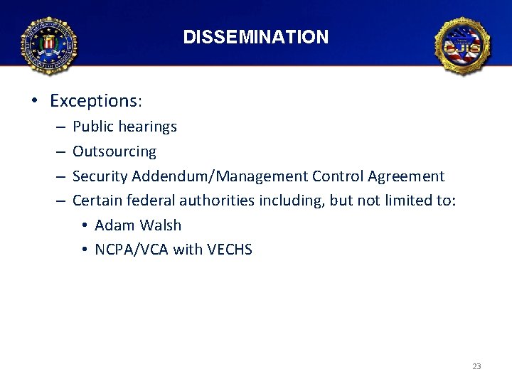 DISSEMINATION • Exceptions: – – Public hearings Outsourcing Security Addendum/Management Control Agreement Certain federal DISSEMINATION • Exceptions: – – Public hearings Outsourcing Security Addendum/Management Control Agreement Certain federal
