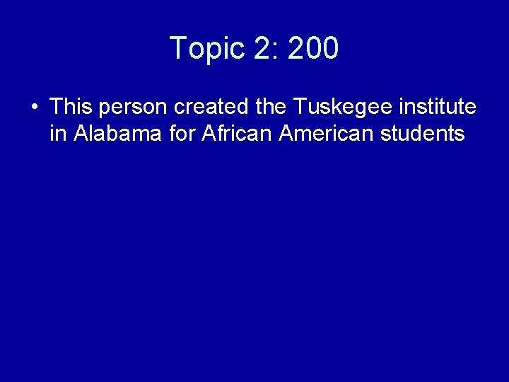 Topic 2: 200 • This person created the Tuskegee institute in Alabama for African