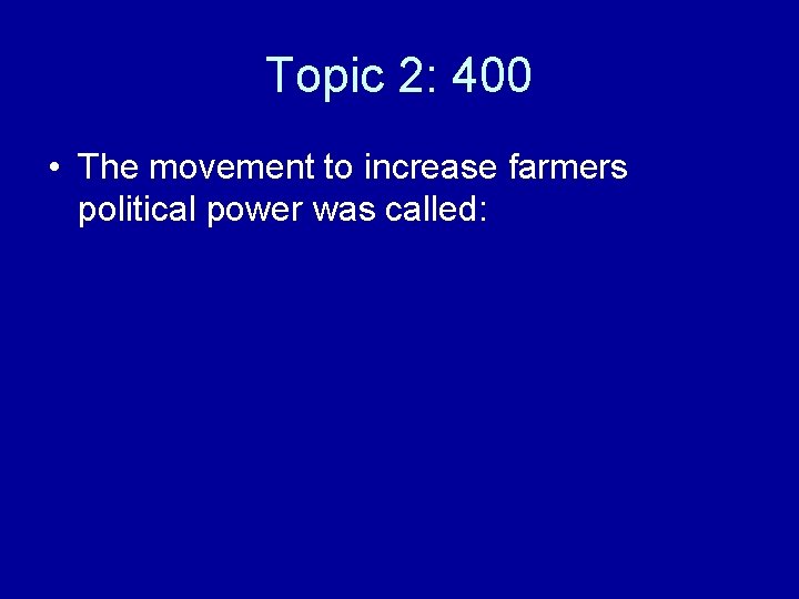 Topic 2: 400 • The movement to increase farmers political power was called: 