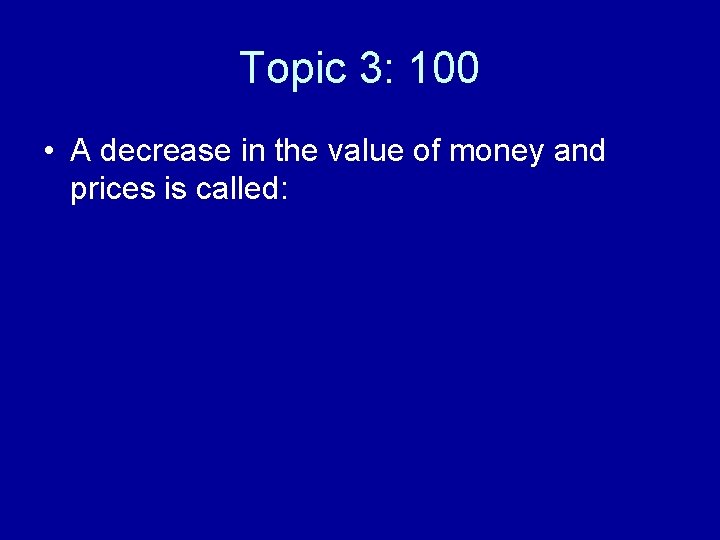 Topic 3: 100 • A decrease in the value of money and prices is