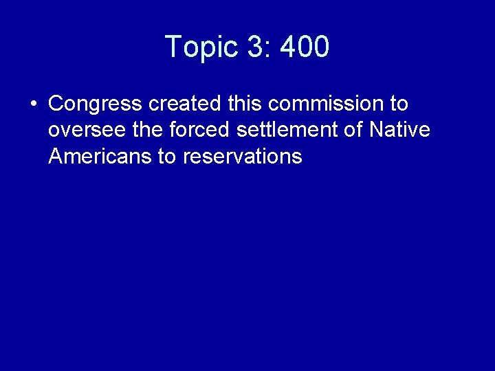 Topic 3: 400 • Congress created this commission to oversee the forced settlement of