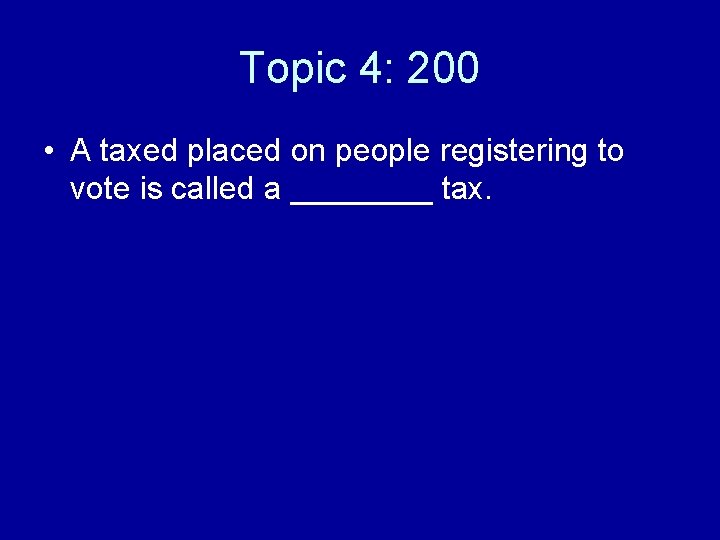Topic 4: 200 • A taxed placed on people registering to vote is called