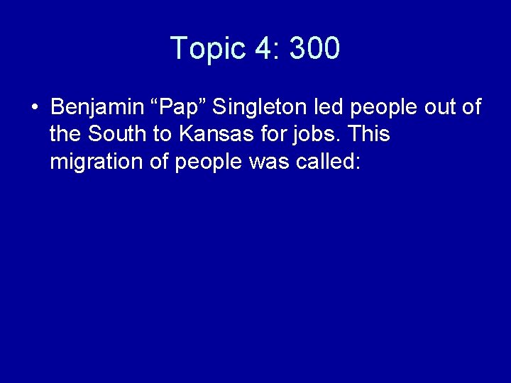 Topic 4: 300 • Benjamin “Pap” Singleton led people out of the South to