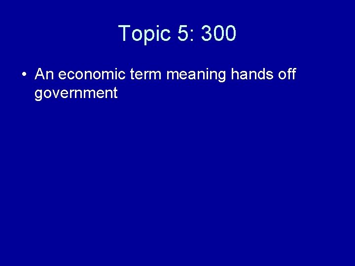 Topic 5: 300 • An economic term meaning hands off government 